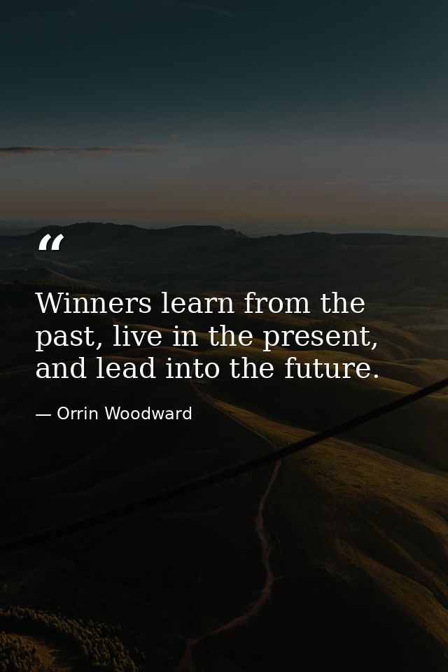 Winners learn from the past, live in the present, and lead into the future. — Orrin Woodward