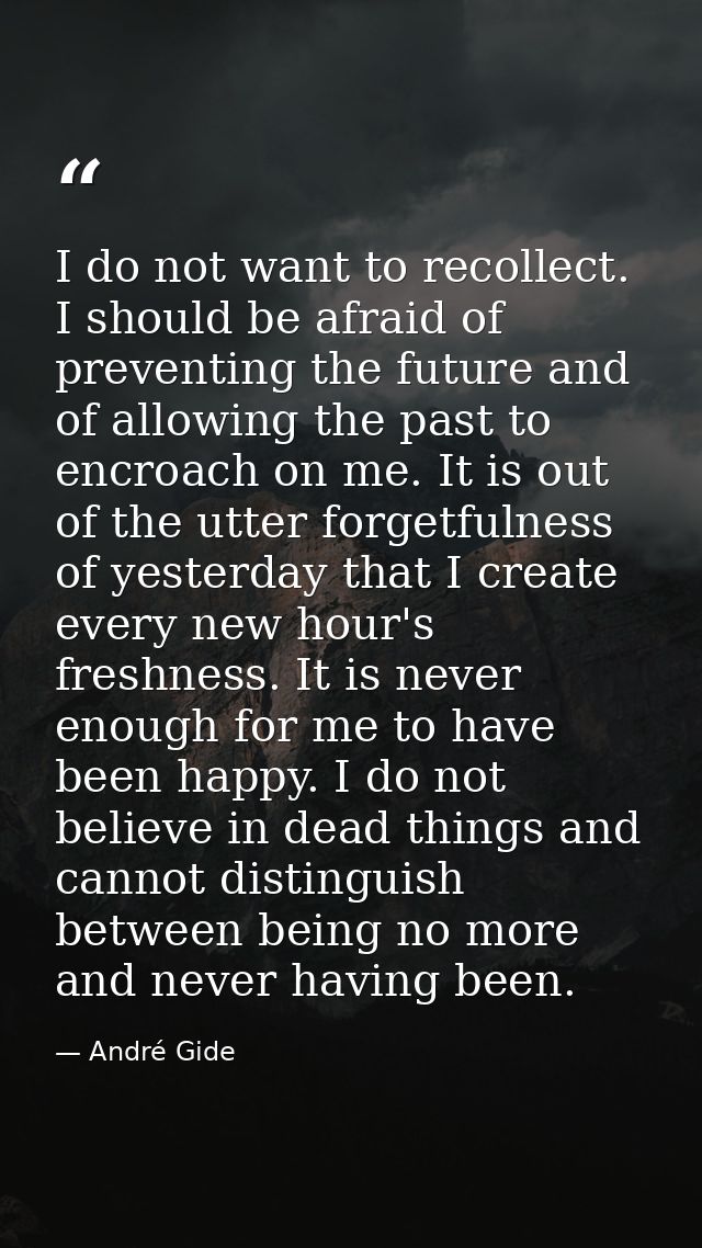I do not want to recollect. I should be afraid of preventing the future and of allowing the past to encroach on me. It i — André Gide