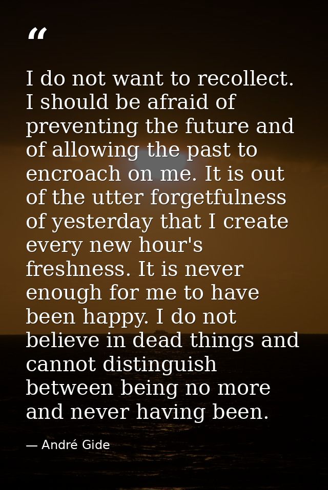 I do not want to recollect. I should be afraid of preventing the future and of allowing the past to encroach on me. It i — André Gide