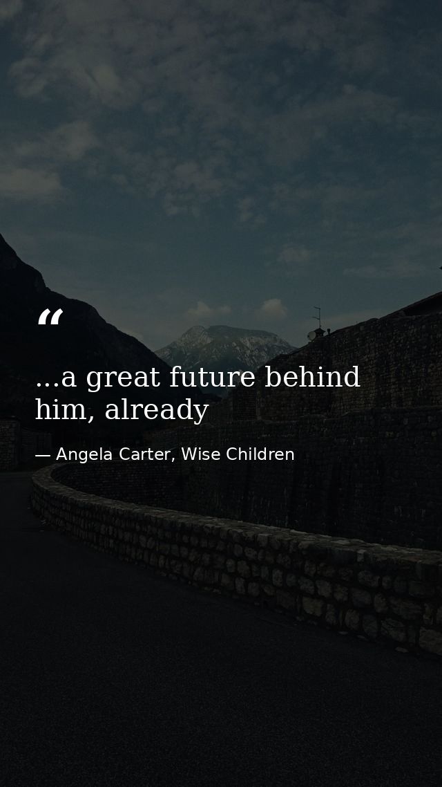 ...a great future behind him, already — Angela Carter, Wise Children