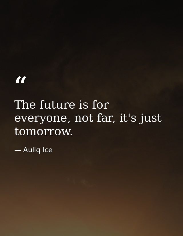 The future is for everyone, not far, it's just tomorrow. — Auliq Ice