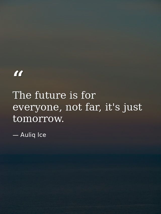 The future is for everyone, not far, it's just tomorrow. — Auliq Ice