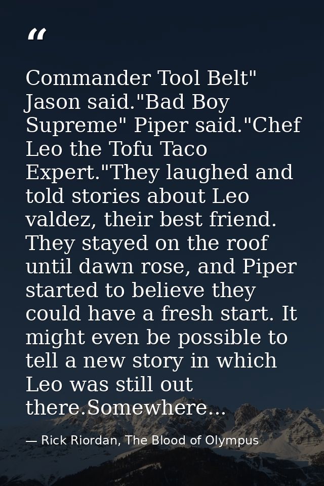Commander Tool Belt" Jason said."Bad Boy Supreme" Piper said."Chef Leo the Tofu Taco Expert."They laughed and told stori — Rick Riordan, The Blood of Olympus
