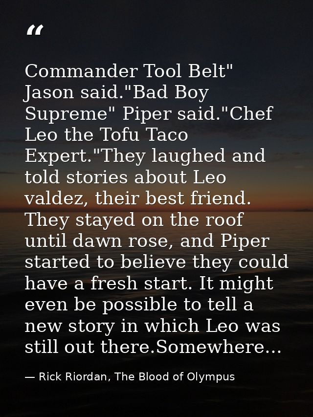 Commander Tool Belt" Jason said."Bad Boy Supreme" Piper said."Chef Leo the Tofu Taco Expert."They laughed and told stori — Rick Riordan, The Blood of Olympus