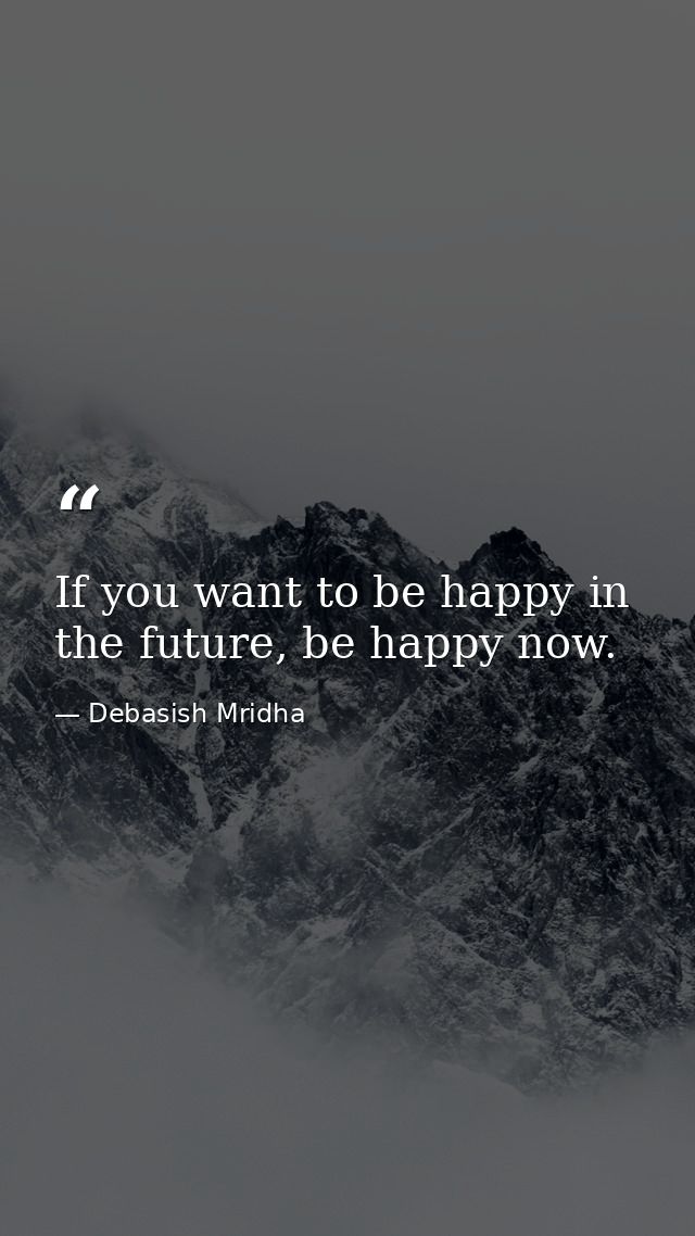 If you want to be happy in the future, be happy now. — Debasish Mridha