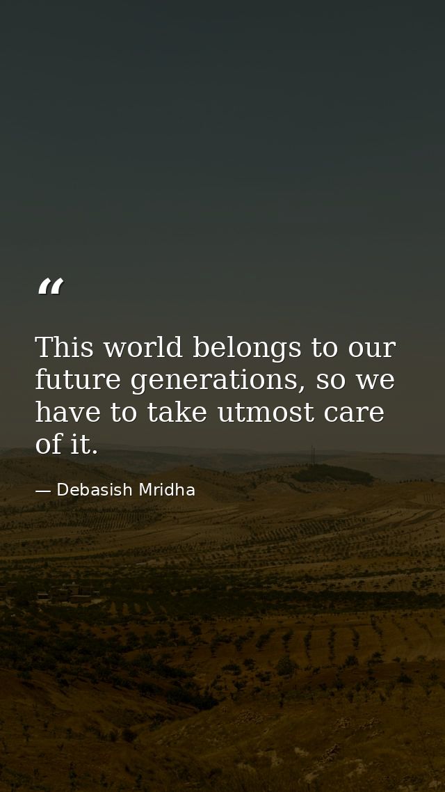 This world belongs to our future generations, so we have to take utmost care of it. — Debasish Mridha