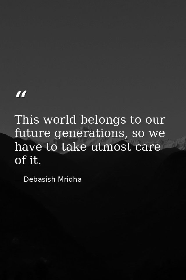 This world belongs to our future generations, so we have to take utmost care of it. — Debasish Mridha
