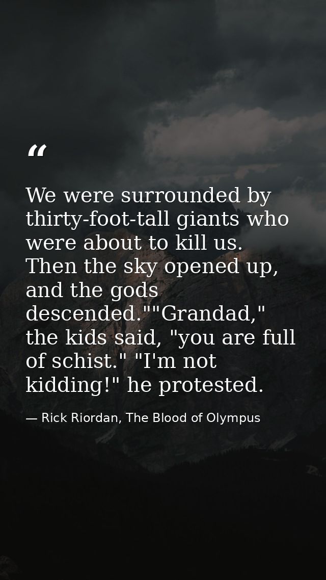 We were surrounded by thirty-foot-tall giants who were about to kill us. Then the sky opened up, and the gods descended. — Rick Riordan, The Blood of Olympus