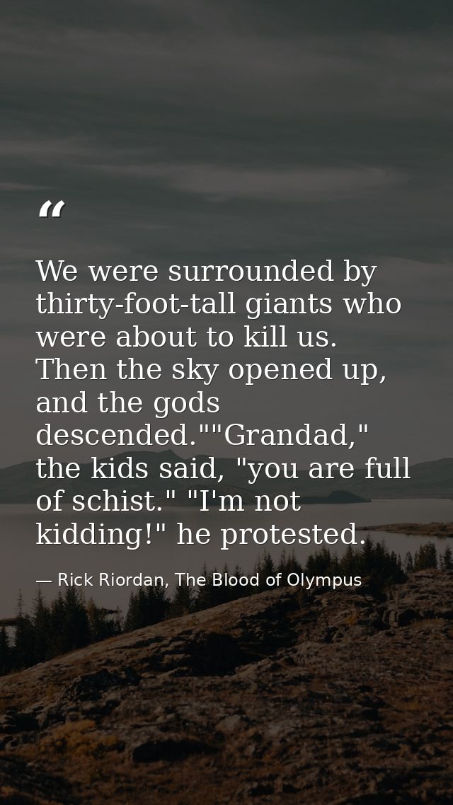We were surrounded by thirty-foot-tall giants who were about to kill us. Then the sky opened up, and the gods descended. — Rick Riordan, The Blood of Olympus