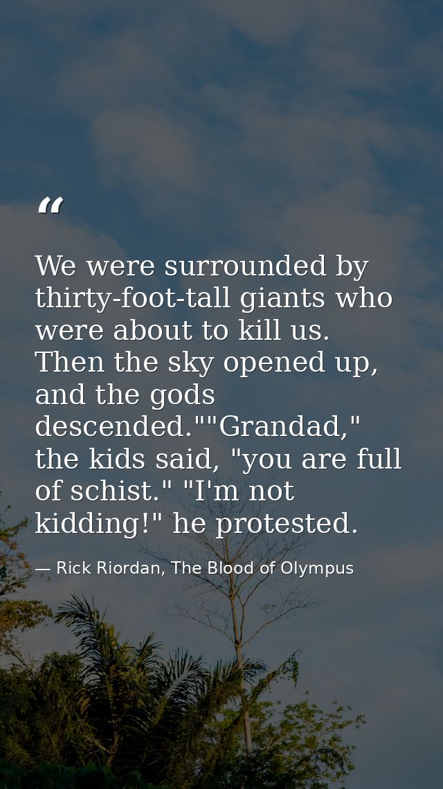 We were surrounded by thirty-foot-tall giants who were about to kill us. Then the sky opened up, and the gods descended. — Rick Riordan, The Blood of Olympus