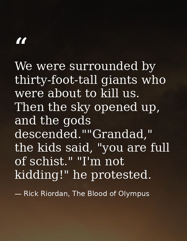 We were surrounded by thirty-foot-tall giants who were about to kill us. Then the sky opened up, and the gods descended. — Rick Riordan, The Blood of Olympus