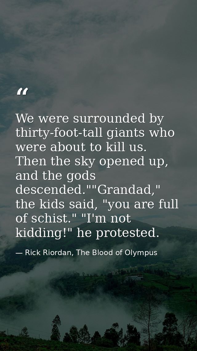 We were surrounded by thirty-foot-tall giants who were about to kill us. Then the sky opened up, and the gods descended. — Rick Riordan, The Blood of Olympus