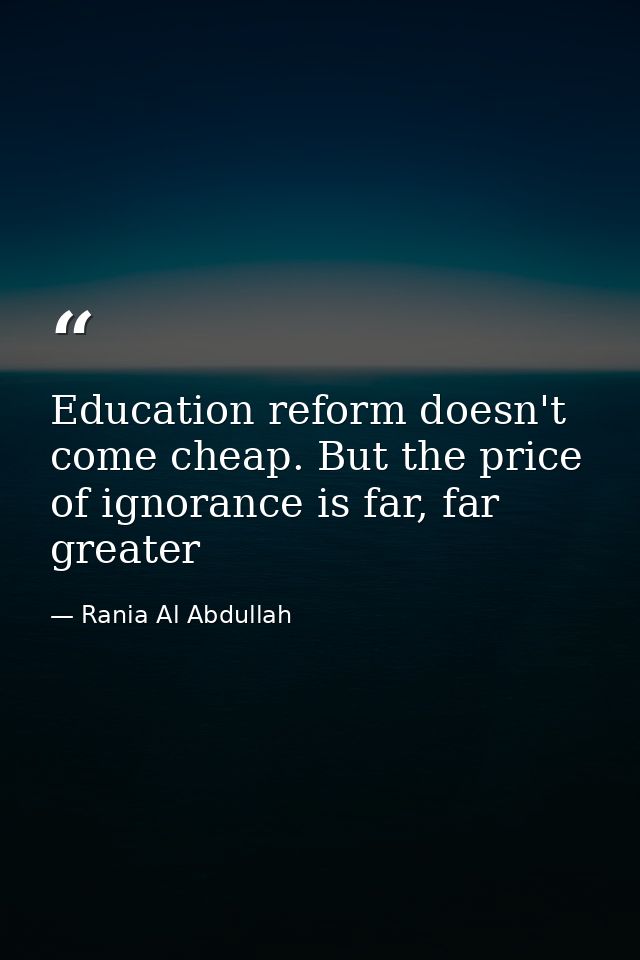 Education reform doesn't come cheap. But the price of ignorance is far, far greater — Rania Al Abdullah