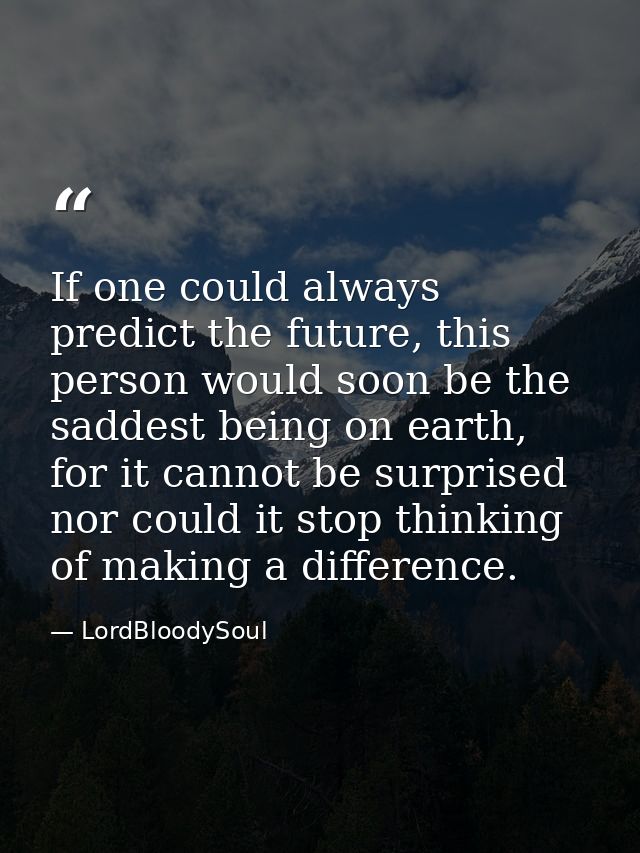 If one could always predict the future, this person would soon be the saddest being on earth, for it cannot be surprised — LordBloodySoul