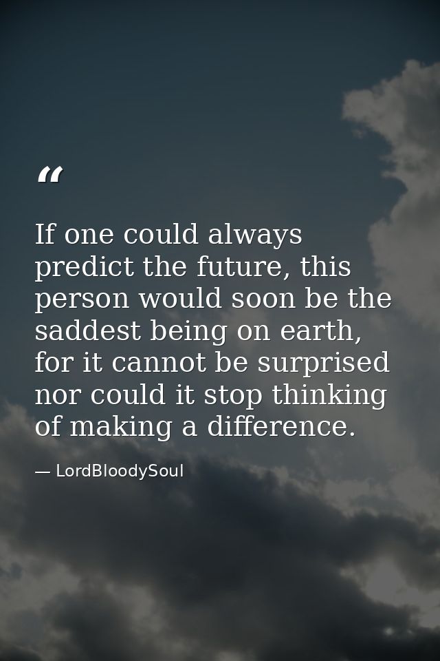 If one could always predict the future, this person would soon be the saddest being on earth, for it cannot be surprised — LordBloodySoul