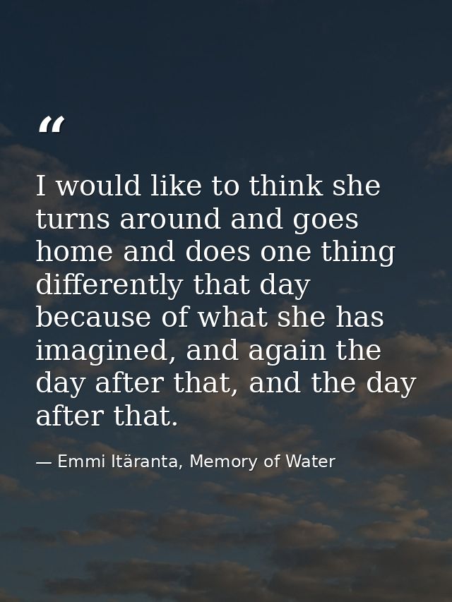 I would like to think she turns around and goes home and does one thing differently that day because of what she has ima — Emmi Itäranta, Memory of Water