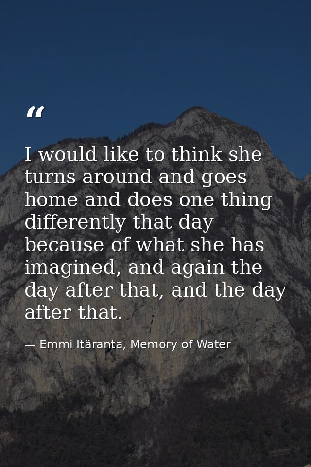 I would like to think she turns around and goes home and does one thing differently that day because of what she has ima — Emmi Itäranta, Memory of Water
