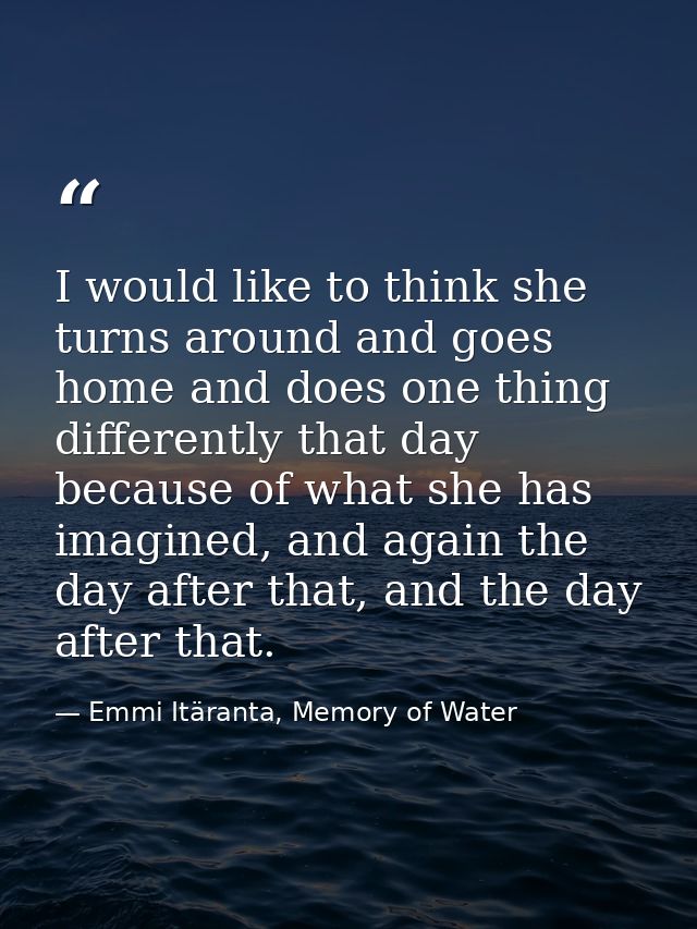 I would like to think she turns around and goes home and does one thing differently that day because of what she has ima — Emmi Itäranta, Memory of Water
