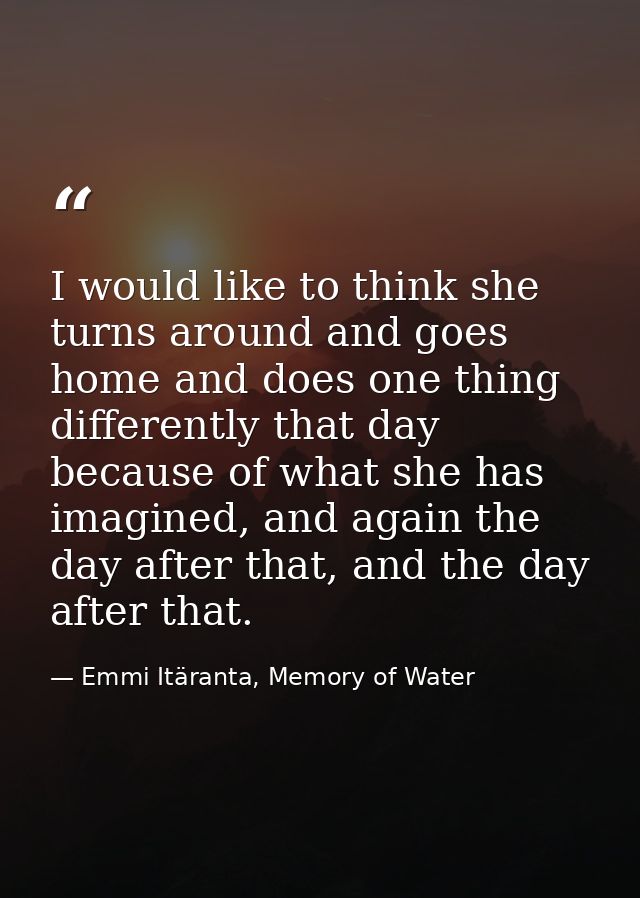 I would like to think she turns around and goes home and does one thing differently that day because of what she has ima — Emmi Itäranta, Memory of Water