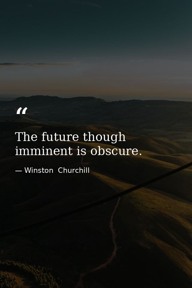 The future though imminent is obscure. — Winston  Churchill