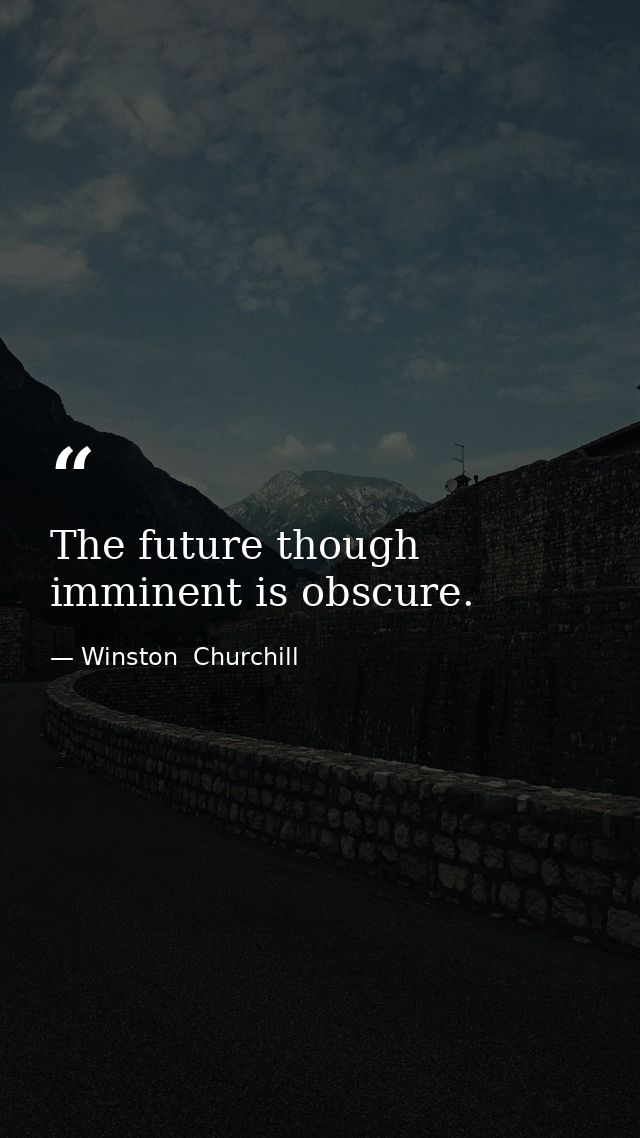 The future though imminent is obscure. — Winston  Churchill