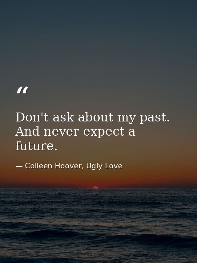Don't ask about my past. And never expect a future. — Colleen Hoover, Ugly Love