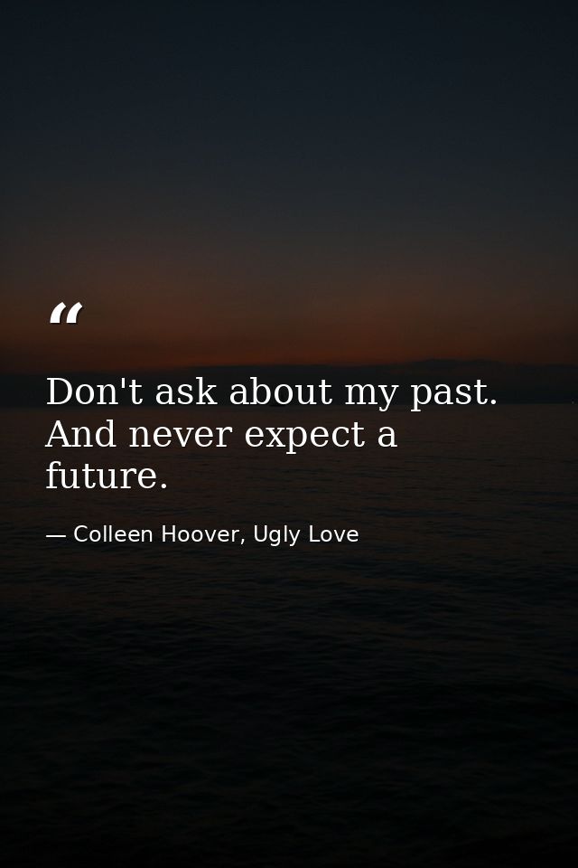 Don't ask about my past. And never expect a future. — Colleen Hoover, Ugly Love