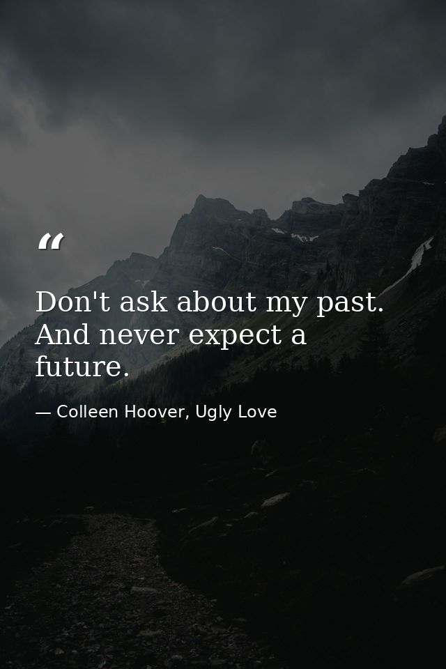 Don't ask about my past. And never expect a future. — Colleen Hoover, Ugly Love