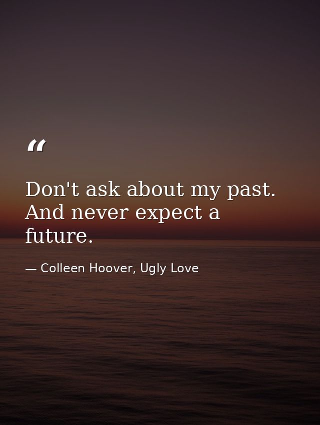 Don't ask about my past. And never expect a future. — Colleen Hoover, Ugly Love