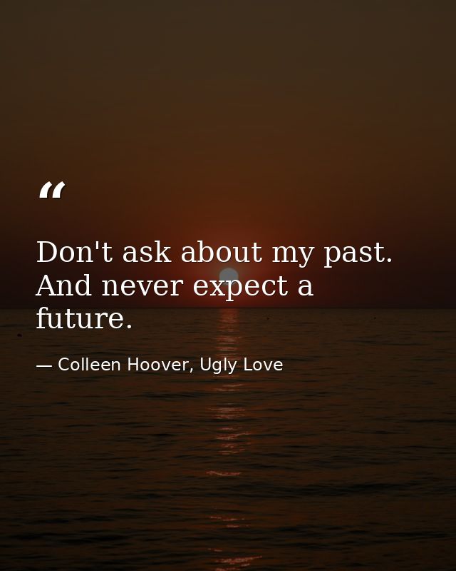 Don't ask about my past. And never expect a future. — Colleen Hoover, Ugly Love