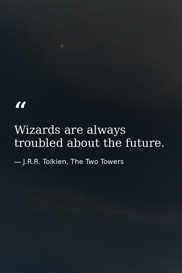Wizards are always troubled about the future. — J.R.R. Tolkien, The Two Towers