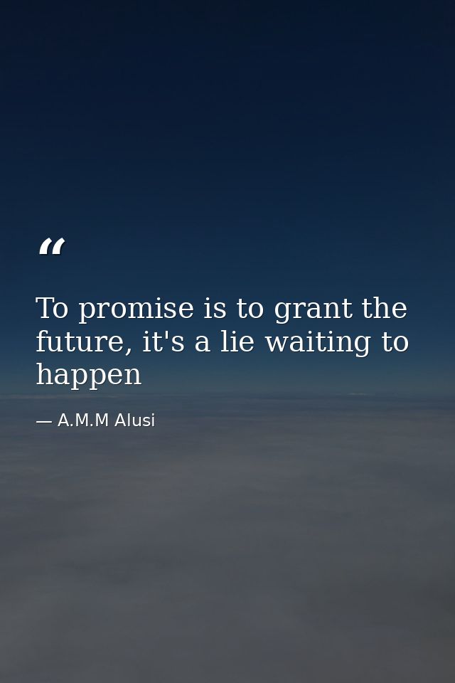 To promise is to grant the future, it's a lie waiting to happen — A.M.M Alusi