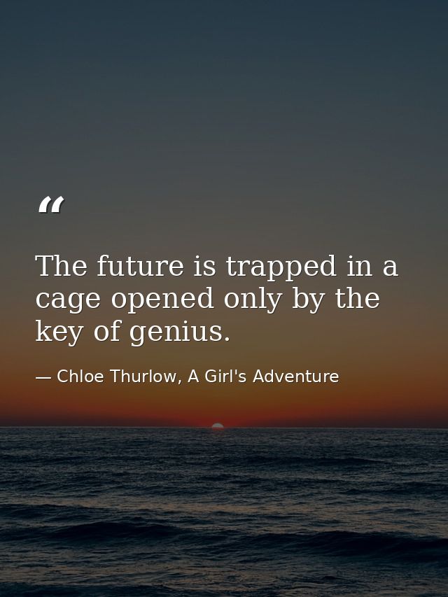 The future is trapped in a cage opened only by the key of genius. — Chloe Thurlow, A Girl's Adventure
