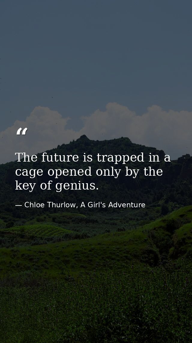 The future is trapped in a cage opened only by the key of genius. — Chloe Thurlow, A Girl's Adventure