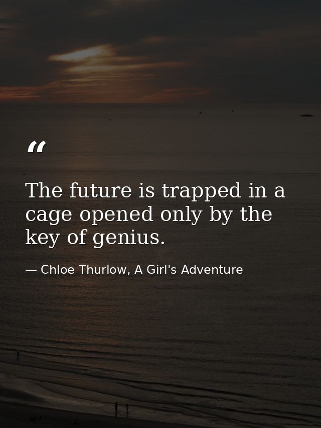 The future is trapped in a cage opened only by the key of genius. — Chloe Thurlow, A Girl's Adventure