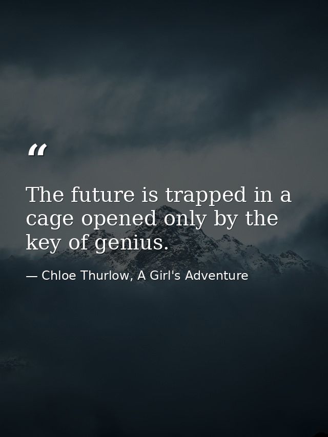 The future is trapped in a cage opened only by the key of genius. — Chloe Thurlow, A Girl's Adventure