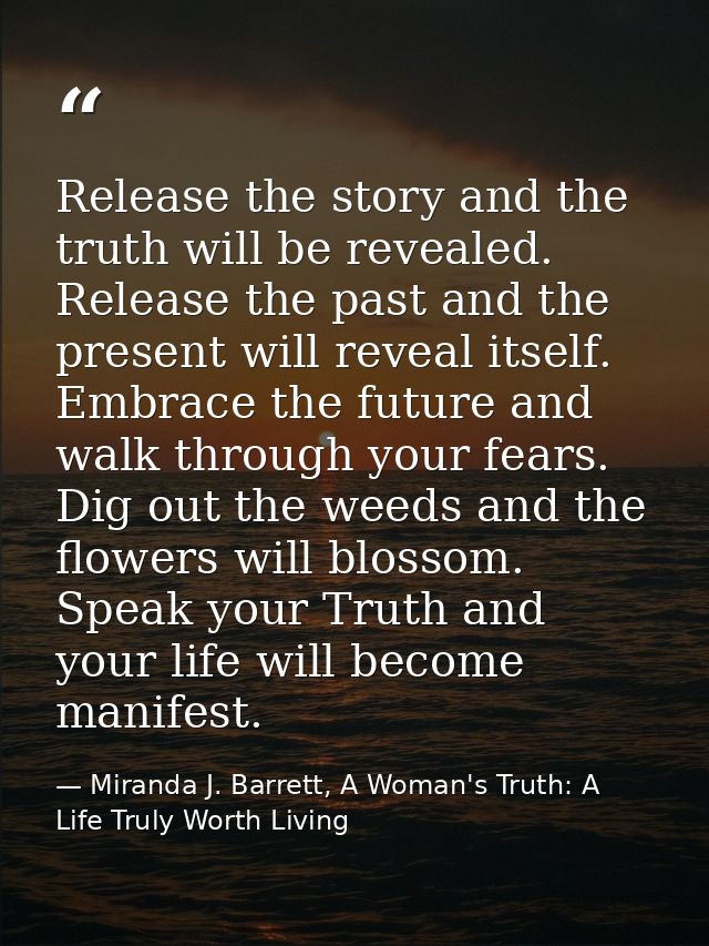Release the story and the truth will be revealed. Release the past and the present will reveal itself. Embrace the futur — Miranda J. Barrett, A Woman's Truth: A Life Truly Worth Living
