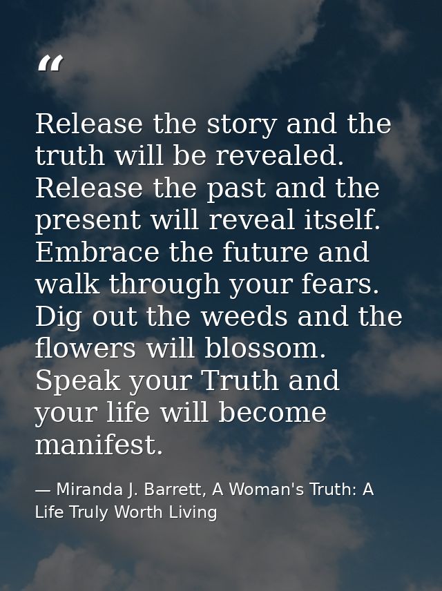 Release the story and the truth will be revealed. Release the past and the present will reveal itself. Embrace the futur — Miranda J. Barrett, A Woman's Truth: A Life Truly Worth Living