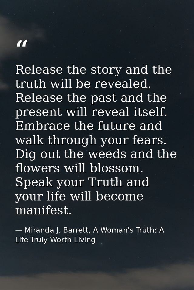 Release the story and the truth will be revealed. Release the past and the present will reveal itself. Embrace the futur — Miranda J. Barrett, A Woman's Truth: A Life Truly Worth Living