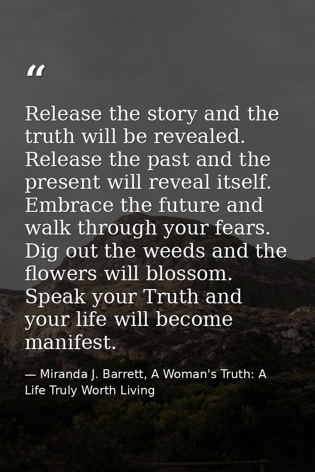 Release the story and the truth will be revealed. Release the past and the present will reveal itself. Embrace the futur — Miranda J. Barrett, A Woman's Truth: A Life Truly Worth Living