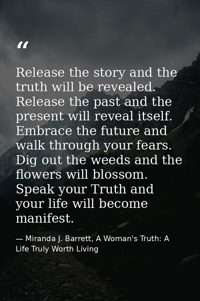 Release the story and the truth will be revealed. Release the past and the present will reveal itself. Embrace the futur — Miranda J. Barrett, A Woman's Truth: A Life Truly Worth Living