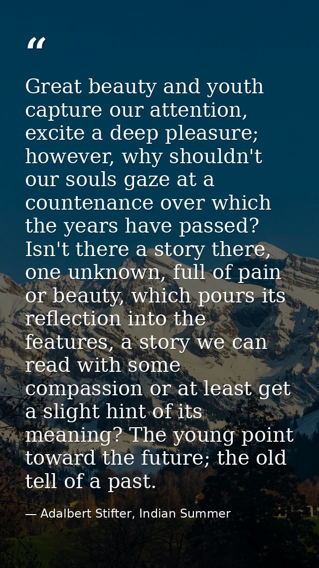 Great beauty and youth capture our attention, excite a deep pleasure; however, why shouldn't our souls gaze at a counten — Adalbert Stifter, Indian Summer