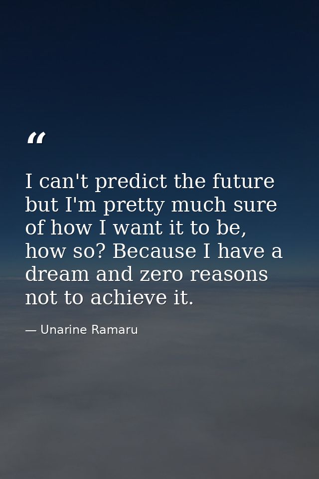 I can't predict the future but I'm pretty much sure of how I want it to be, how so? Because I have a dream and zero reas — Unarine Ramaru