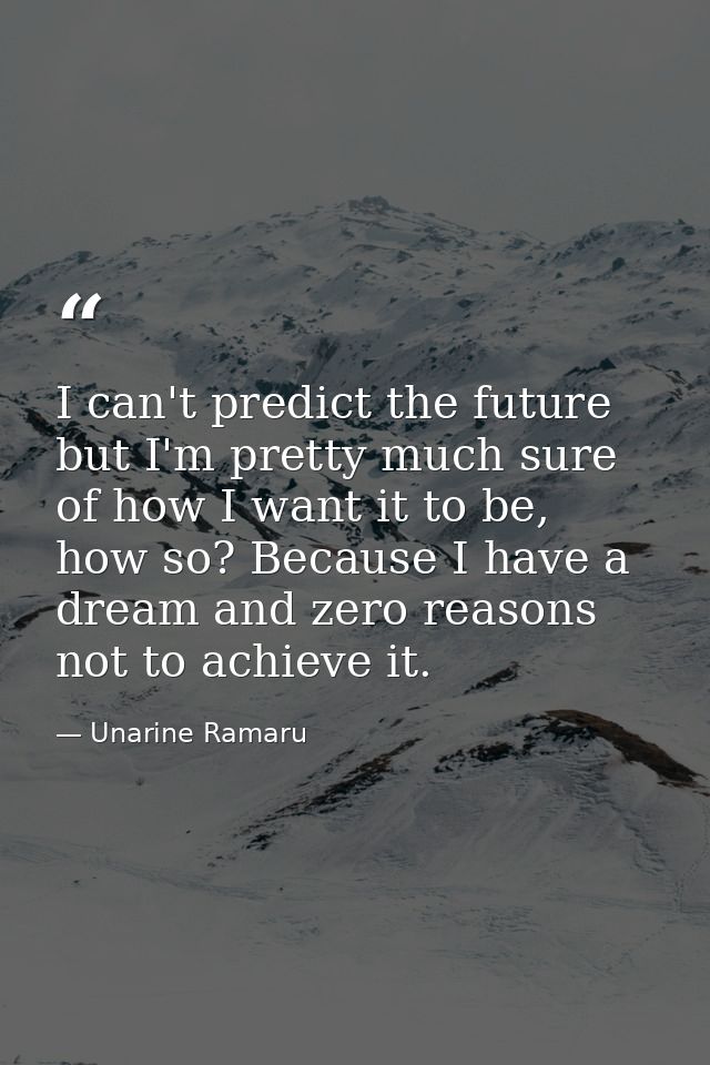 I can't predict the future but I'm pretty much sure of how I want it to be, how so? Because I have a dream and zero reas — Unarine Ramaru
