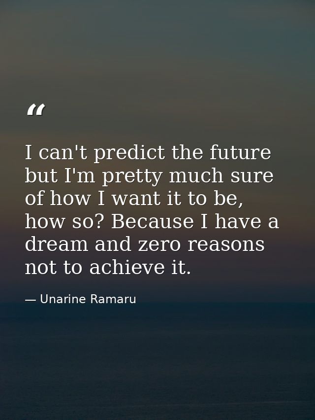 I can't predict the future but I'm pretty much sure of how I want it to be, how so? Because I have a dream and zero reas — Unarine Ramaru