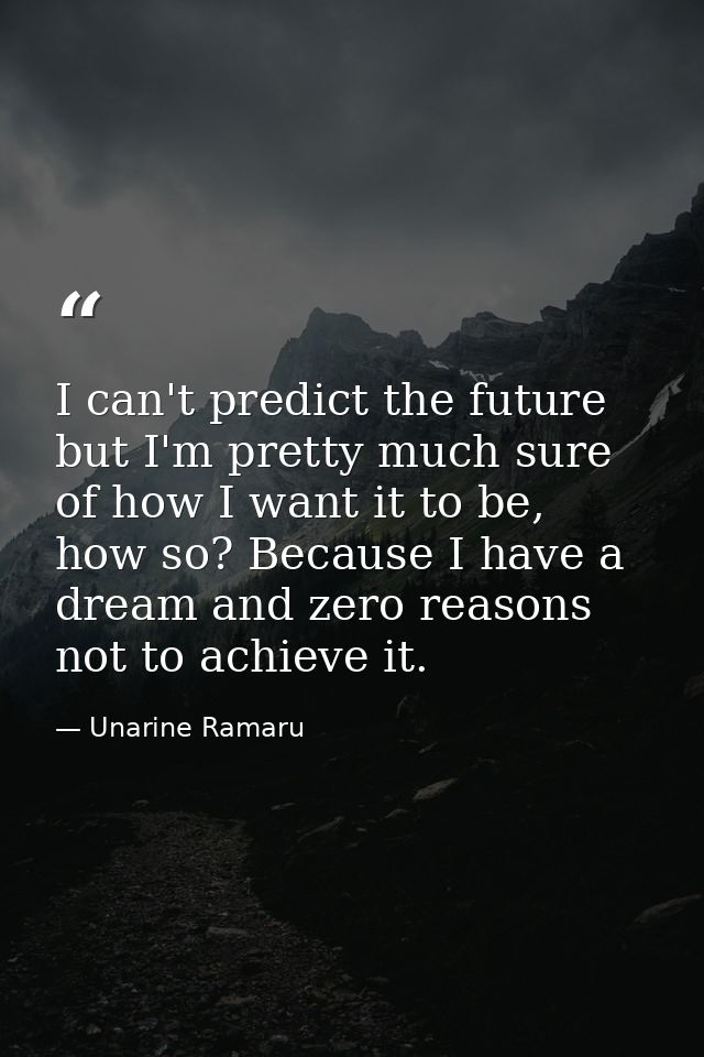 I can't predict the future but I'm pretty much sure of how I want it to be, how so? Because I have a dream and zero reas — Unarine Ramaru