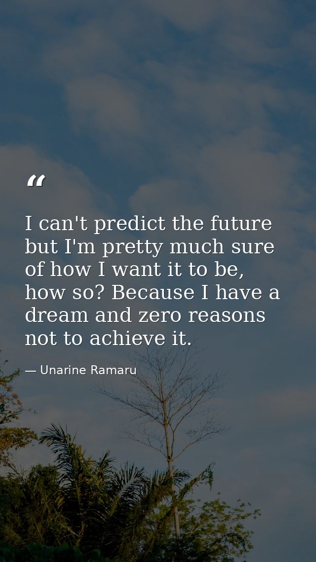 I can't predict the future but I'm pretty much sure of how I want it to be, how so? Because I have a dream and zero reas — Unarine Ramaru