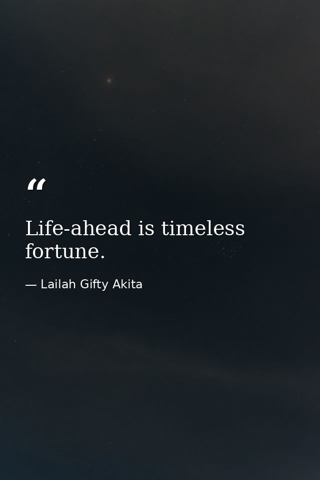 Life-ahead is timeless fortune. — Lailah Gifty Akita