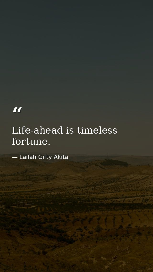 Life-ahead is timeless fortune. — Lailah Gifty Akita