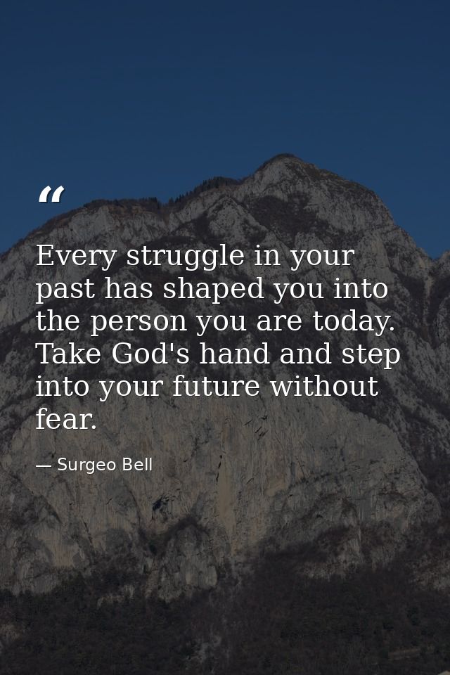 Every struggle in your past has shaped you into the person you are today. Take God's hand and step into your future with — Surgeo Bell